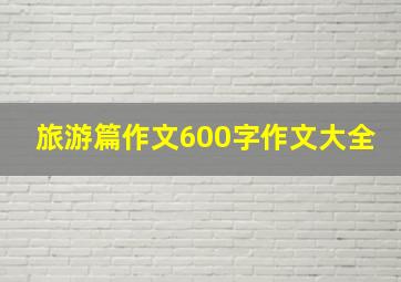 旅游篇作文600字作文大全