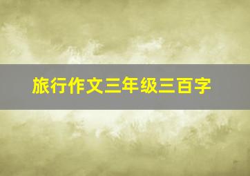 旅行作文三年级三百字