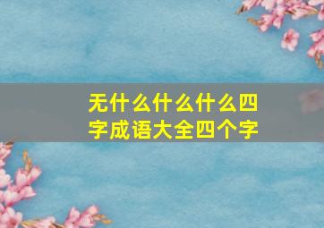 无什么什么什么四字成语大全四个字