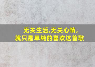 无关生活,无关心情,就只是单纯的喜欢这首歌