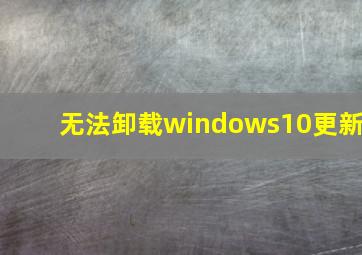 无法卸载windows10更新