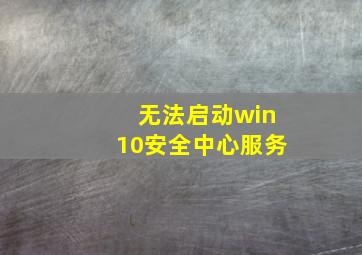 无法启动win10安全中心服务