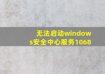 无法启动windows安全中心服务1068