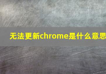 无法更新chrome是什么意思