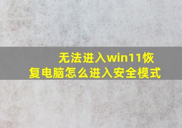 无法进入win11恢复电脑怎么进入安全模式