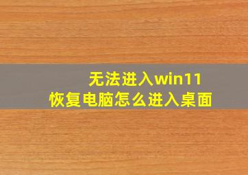 无法进入win11恢复电脑怎么进入桌面