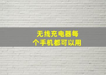 无线充电器每个手机都可以用