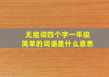 无组词四个字一年级简单的词语是什么意思