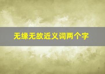 无缘无故近义词两个字