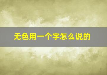 无色用一个字怎么说的