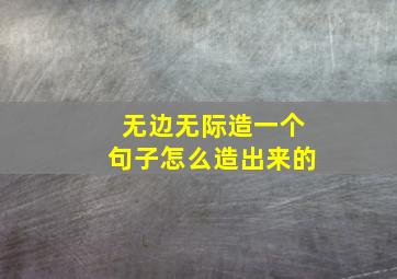 无边无际造一个句子怎么造出来的