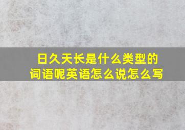 日久天长是什么类型的词语呢英语怎么说怎么写