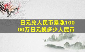 日元兑人民币暴涨10000万日元换多少人民币