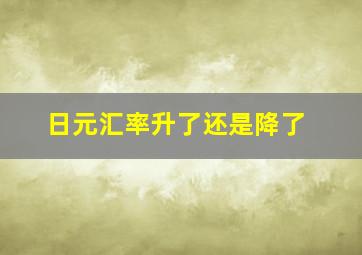 日元汇率升了还是降了