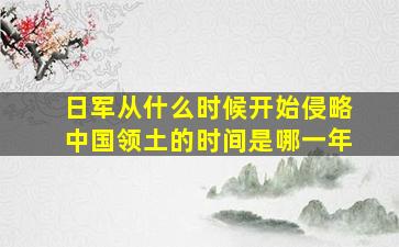 日军从什么时候开始侵略中国领土的时间是哪一年