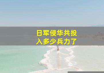 日军侵华共投入多少兵力了