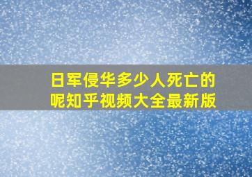 日军侵华多少人死亡的呢知乎视频大全最新版