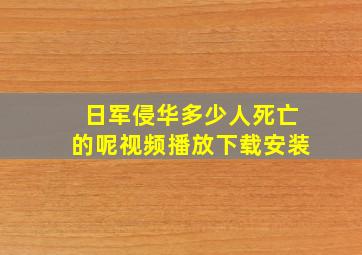 日军侵华多少人死亡的呢视频播放下载安装