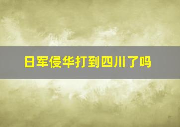 日军侵华打到四川了吗