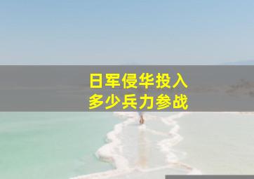 日军侵华投入多少兵力参战