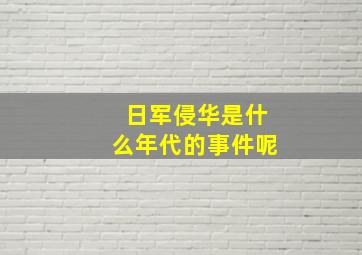 日军侵华是什么年代的事件呢