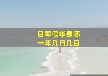 日军侵华是哪一年几月几日