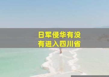 日军侵华有没有进入四川省