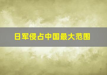 日军侵占中国最大范围