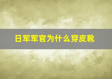 日军军官为什么穿皮靴