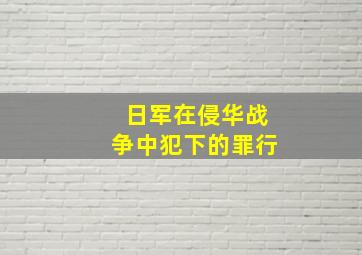 日军在侵华战争中犯下的罪行