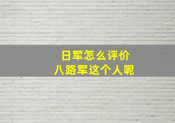 日军怎么评价八路军这个人呢