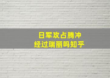 日军攻占腾冲经过瑞丽吗知乎