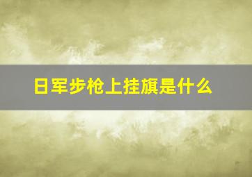 日军步枪上挂旗是什么