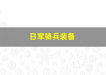 日军骑兵装备