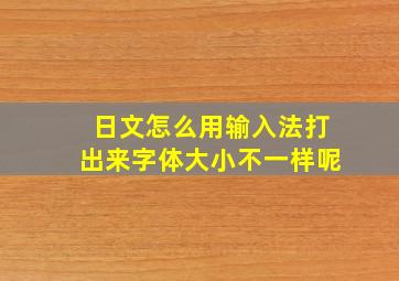 日文怎么用输入法打出来字体大小不一样呢