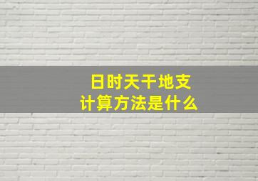 日时天干地支计算方法是什么