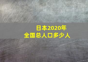 日本2020年全国总人口多少人