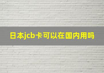 日本jcb卡可以在国内用吗