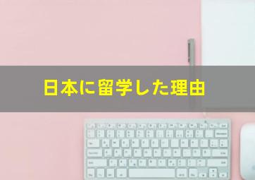 日本に留学した理由