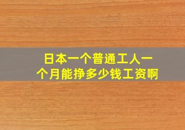 日本一个普通工人一个月能挣多少钱工资啊