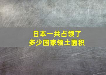 日本一共占领了多少国家领土面积