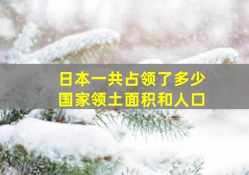 日本一共占领了多少国家领土面积和人口