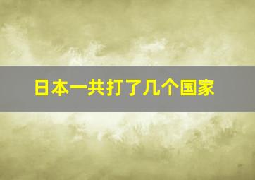 日本一共打了几个国家