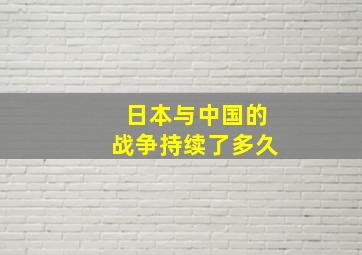 日本与中国的战争持续了多久