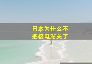 日本为什么不把核电站关了