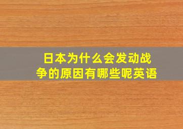 日本为什么会发动战争的原因有哪些呢英语