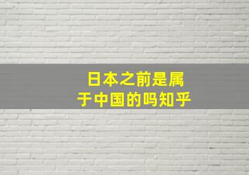 日本之前是属于中国的吗知乎