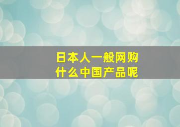 日本人一般网购什么中国产品呢