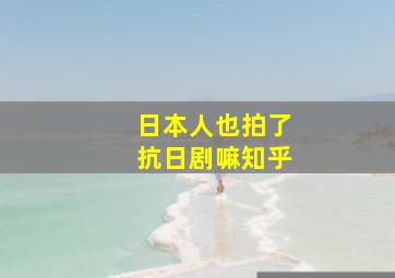 日本人也拍了抗日剧嘛知乎