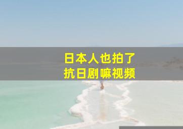 日本人也拍了抗日剧嘛视频